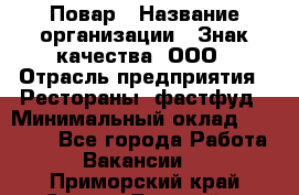 Повар › Название организации ­ Знак качества, ООО › Отрасль предприятия ­ Рестораны, фастфуд › Минимальный оклад ­ 20 000 - Все города Работа » Вакансии   . Приморский край,Спасск-Дальний г.